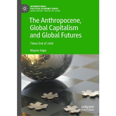 The Anthropocene, Global Capitalism and Global Futures - (International Political Economy) by  Wayne Hope (Hardcover)