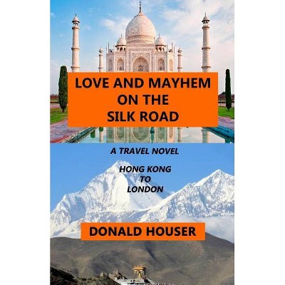 Love And Mayhem On The Silk Road - by  Donald Houser (Paperback)