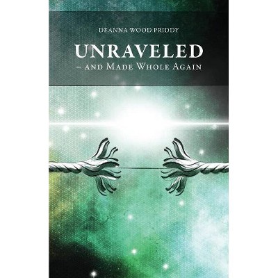 Unraveled - And Made Whole Again - by  Deanna Wood Priddy (Paperback)