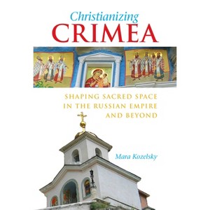 Christianizing Crimea - (Niu Slavic, East European, and Eurasian Studies) by  Mara Kozelsky (Hardcover) - 1 of 1