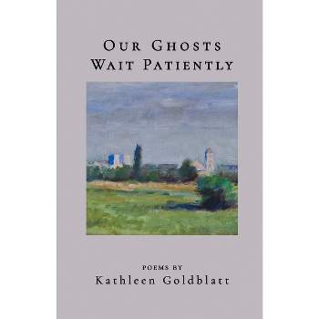 Our Ghosts Wait Patiently - by  Kathleen Goldblatt (Paperback)