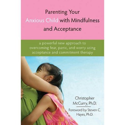 Parenting Your Anxious Child with Mindfulness and Acceptance - by  Christopher McCurry (Paperback)