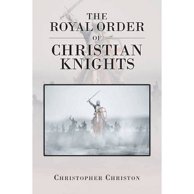 The Royal Order of Christian Knights - by  Christopher Christon (Paperback)