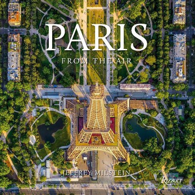 Paris: From the Air - by  Jeffrey Milstein (Hardcover)