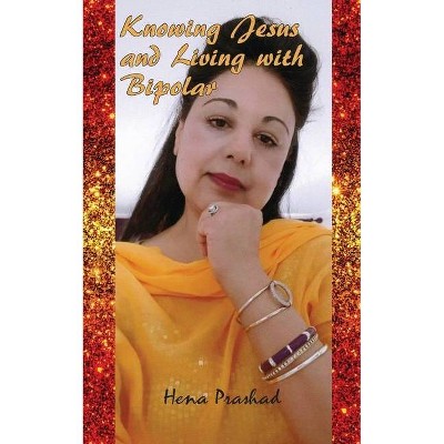 Knowing Jesus and Living with Bipolar - by  Hena Prashad (Paperback)