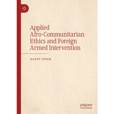 Applied Afro-Communitarian Ethics and Foreign Armed Intervention - by  Danny Singh (Hardcover)