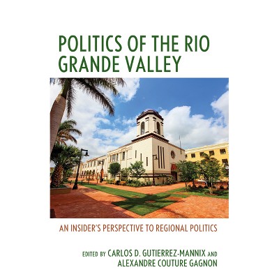 Politics of the Rio Grande Valley - by  Carlos D Gutierrez-Mannix & Alexandre Couture Gagnon (Hardcover)