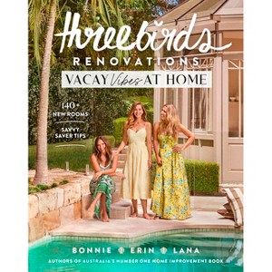 Three Birds Renovations: Vacay Vibes at Home - by  Three Birds Renovations & Bonnie Hindmarsh & Erin Cayless & Lana Taylor (Paperback) - 1 of 1