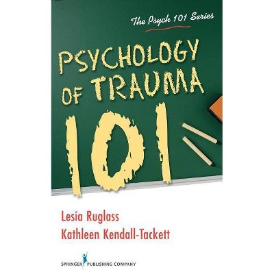 Psychology of Trauma 101 - by  Lesia Ruglass & Kathleen Kendall-Tackett (Paperback)