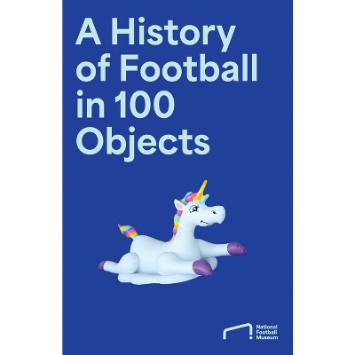 A History of Football in 100 Objects - by  National Football Museum (Hardcover)