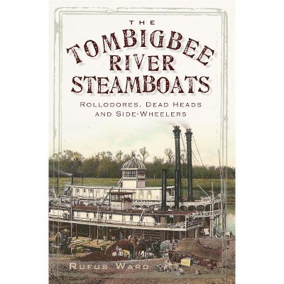 The Tombigbee River Steamboats: Rollodores, Dead Heads and Side-Wheelers - by  Rufus Ward (Paperback)