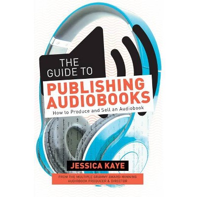 The Guide to Publishing Audiobooks - by  Jessica Kaye (Paperback)