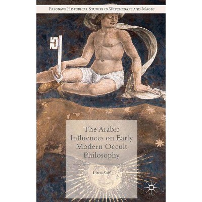 The Arabic Influences on Early Modern Occult Philosophy - (Palgrave Historical Studies in Witchcraft and Magic) by  Liana Saif (Hardcover)