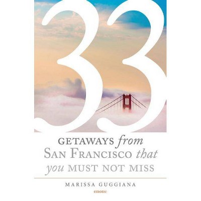 33 Getaways from San Francisco That You Must Not Miss - by  Marissa Guggiana (Paperback)