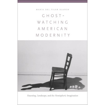 Ghost-Watching American Modernity - by  María del Pilar Blanco (Hardcover)