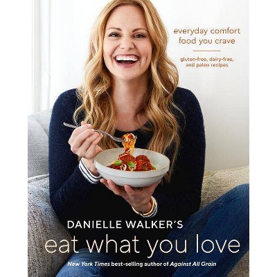Danielle Walker's Eat What You Love : Everyday Comfort Food You Crave; Gluten-free, Dairy-free, and (Hardcover)
