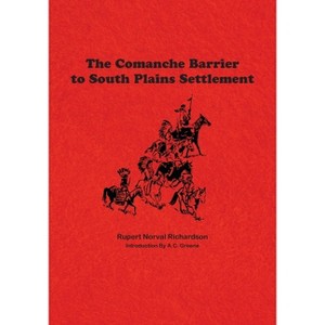 The Comanche Barrier to South Plains Settlement - by  Rupert Noval Richardson (Paperback) - 1 of 1