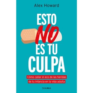 Esto No Es Tu Culpa: Cómo Callar El Eco de Las Heridas de Tu Infancia En La Vida Adulta / It's Not Your Fault - by  Alex Howard (Paperback) - 1 of 1