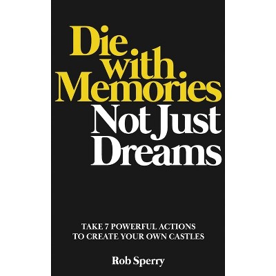 Die With Memories, Not Just Dreams - by  Rob Sperry (Hardcover)