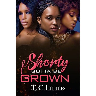 Shorty Gotta Be Grown - by  T C Littles (Paperback)