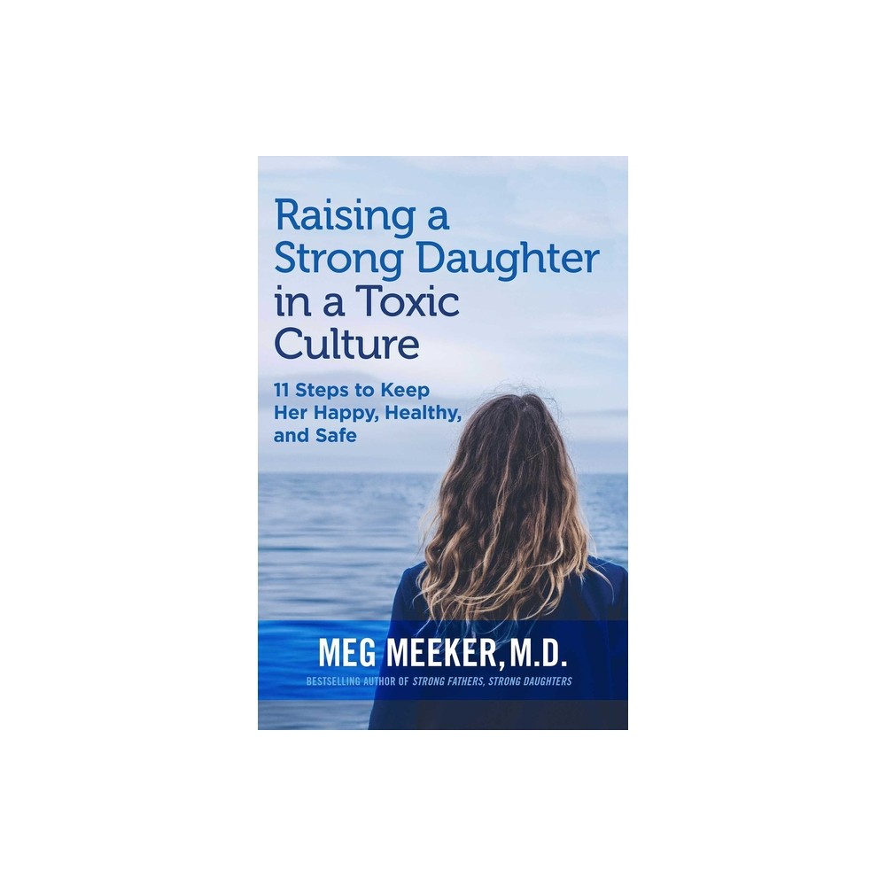 Raising a Strong Daughter in a Toxic Culture - by Meg Meeker (Paperback)