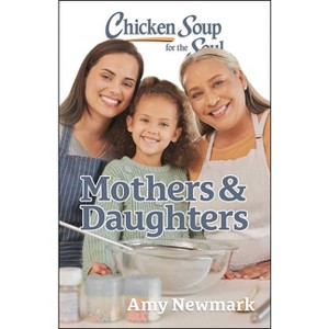 Chicken Soup for the Soul: Mothers & Daughters - by  Amy Newmark (Paperback) - 1 of 1