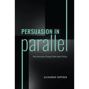 Persuasion in Parallel - (Chicago Studies in American Politics) by  Alexander Coppock (Hardcover) - 1 of 1