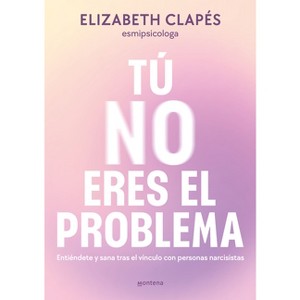 Tú No Eres El Problema: Entiéndete Y Sana Tras El Vínculo Con Personas Narcisistas / You Are Not the Problem - (Grou) by  Elizabeth Clapés - 1 of 1