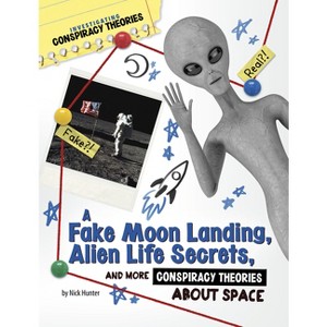 A Fake Moon Landing, Alien Life Secrets, and More Conspiracy Theories about Space - (Investigating Conspiracy Theories) by Nick Hunter - 1 of 1