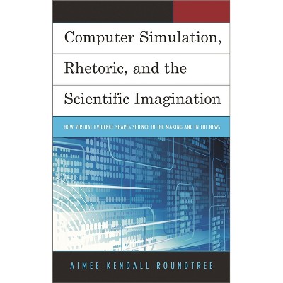 Computer Simulation, Rhetoric, and the Scientific Imagination - by  Aimee Kendall Roundtree (Hardcover)