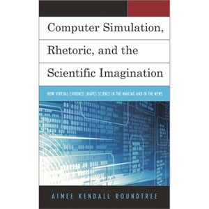 Computer Simulation, Rhetoric, and the Scientific Imagination - by  Aimee Kendall Roundtree (Hardcover) - 1 of 1