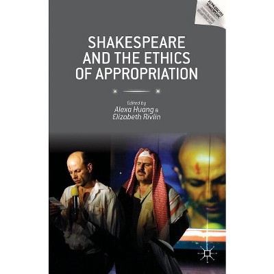 Shakespeare and the Ethics of Appropriation - (Reproducing Shakespeare) by  Alexa Huang & Elizabeth Rivlin (Hardcover)