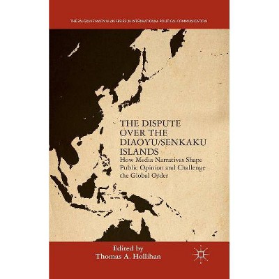 The Dispute Over the Diaoyu/Senkaku Islands - (The Palgrave MacMillan International Political Communication) by  T Hollihan (Paperback)