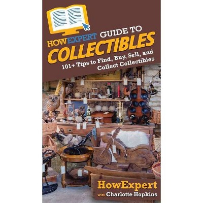 HowExpert Guide to Collectibles - by  Howexpert & Charlotte Hopkins (Hardcover)