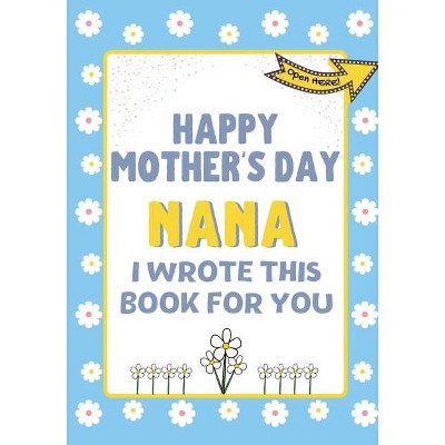 Happy Mother's Day Nana - I Wrote This Book For You - by  The Life Graduate Publishing Group (Paperback)
