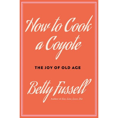 How to Cook a Coyote - by  Betty Fussell (Hardcover)