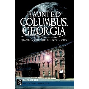 Haunted Columbus, Georgia - (Haunted America) by  Faith Serafin (Paperback) - 1 of 1