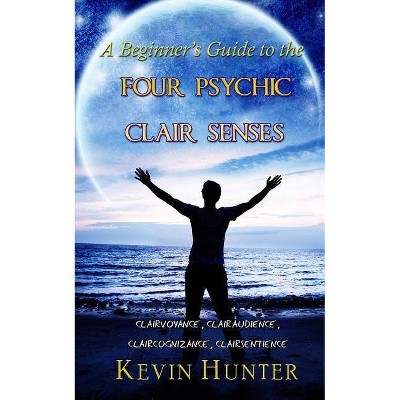 A Beginner's Guide to the Four Psychic Clair Senses - by  Kevin Hunter (Paperback)