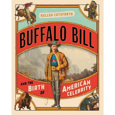 Buffalo Bill and the Birth of American Celebrity - by  Kellen Cutsforth (Hardcover)