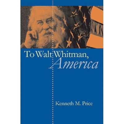 To Walt Whitman, America - by  Kenneth M Price (Paperback)