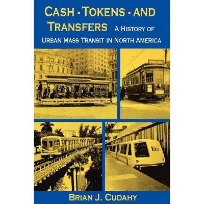 Cash, Tokens, & Transfers - (History of Urban Mass Transit in North America) by  Brian J Cudahy (Paperback)