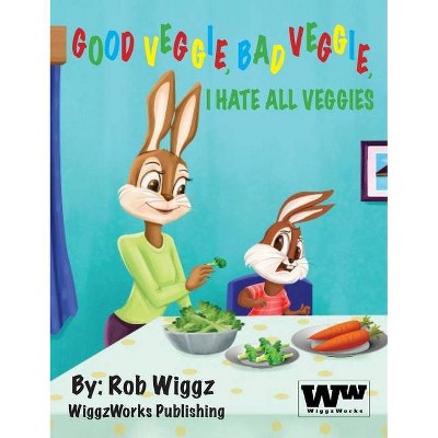 Good Veggie, Bad Veggie, I Hate All Veggies - by  Rob Wiggz (Hardcover)