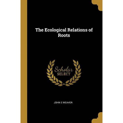 The Ecological Relations of Roots - by  John E Weaver (Paperback)