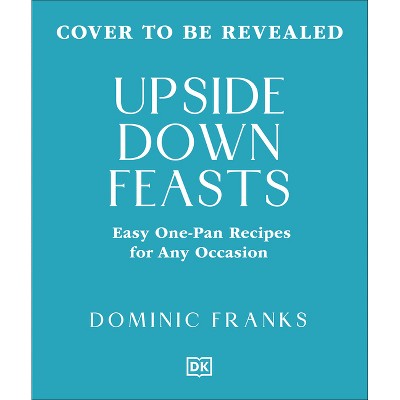 Upside Down Feasts - (Upside Down Cooking) by  Dominic Franks (Hardcover)
