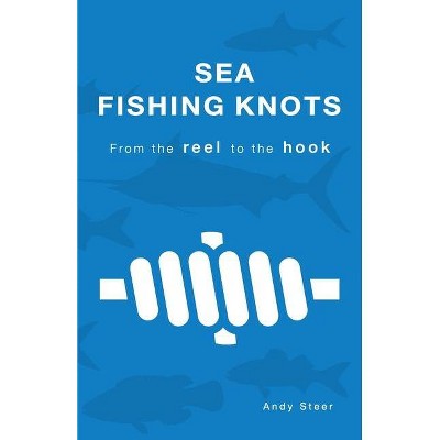 Sea Fishing Knots - from the reel to the hook - by  Andy Steer (Paperback)