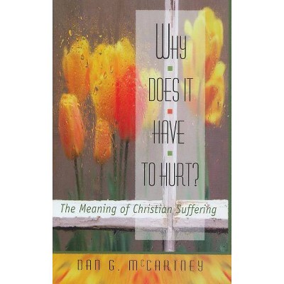 Why Does It Have to Hurt?: The Meaning of Christian Suffering - by  Dan G McCartney (Paperback)