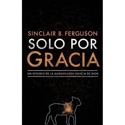 Solo Por Gracia - by  Sinclair B Ferguson (Paperback)