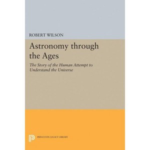 Astronomy Through the Ages - (Princeton Legacy Library) by  Robert Wilson (Paperback) - 1 of 1