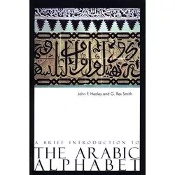 A Brief Introduction to the Arabic Alphabet - by  John Healey & Rex Smith (Paperback)