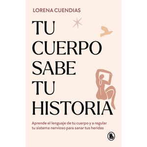Tu Cuerpo Sabe Tu Historia / Your Body Knows Your Story - by  Lorena Cuendias (Paperback) - 1 of 1